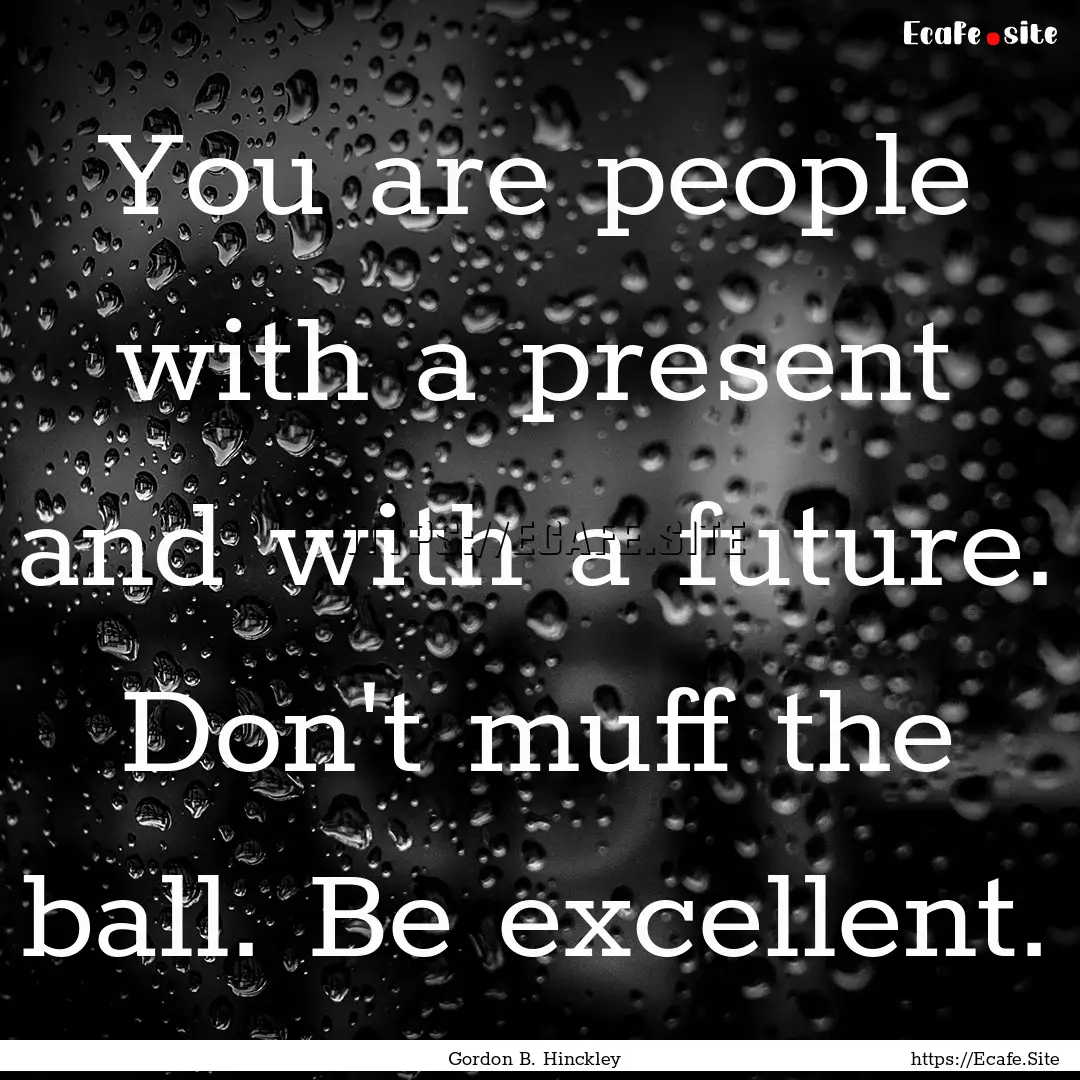 You are people with a present and with a.... : Quote by Gordon B. Hinckley