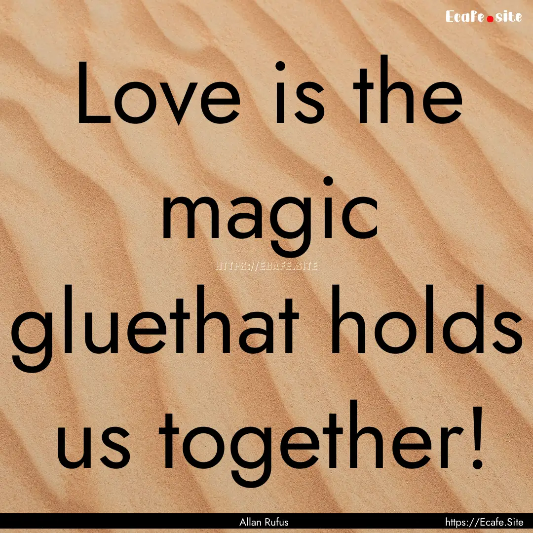 Love is the magic gluethat holds us together!.... : Quote by Allan Rufus