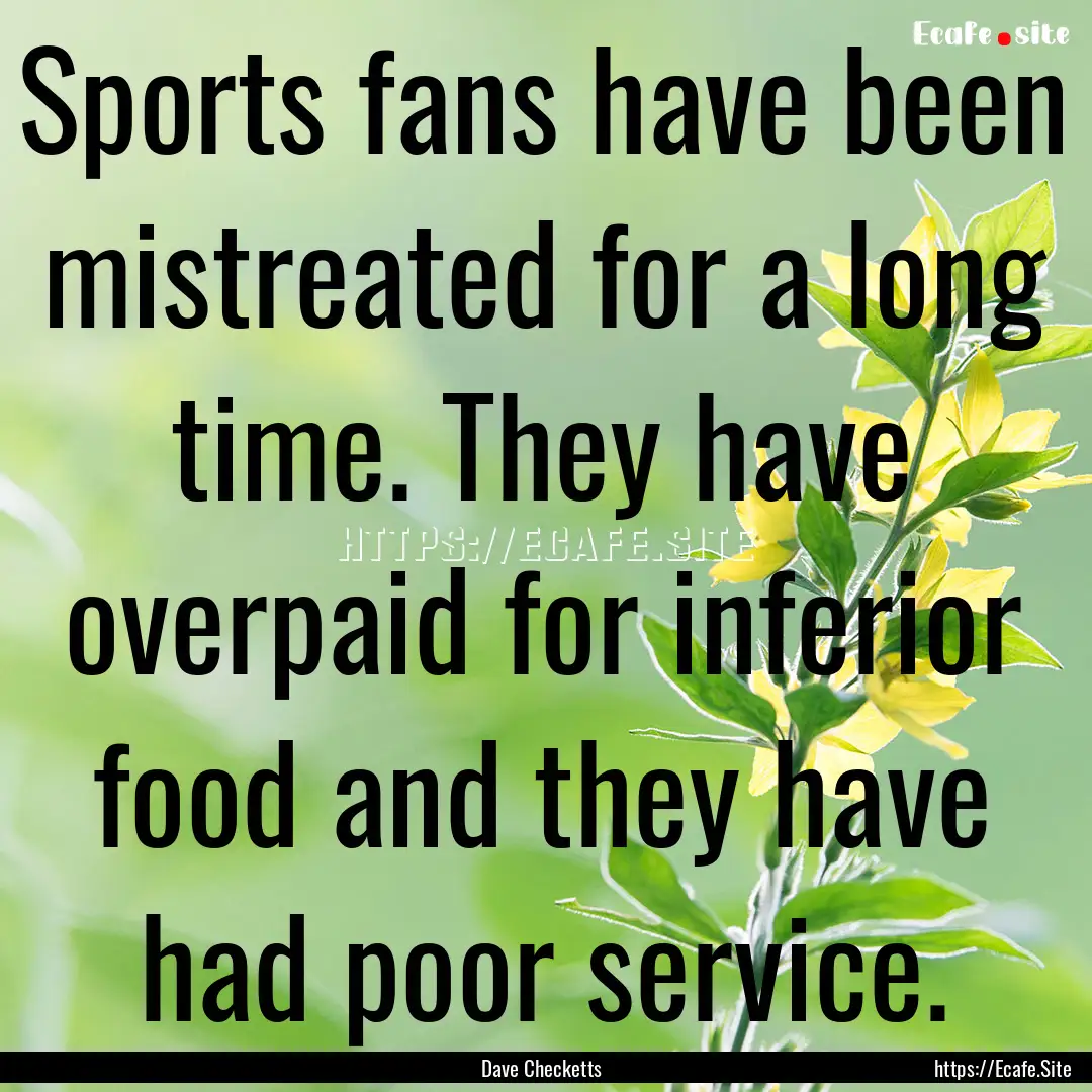 Sports fans have been mistreated for a long.... : Quote by Dave Checketts