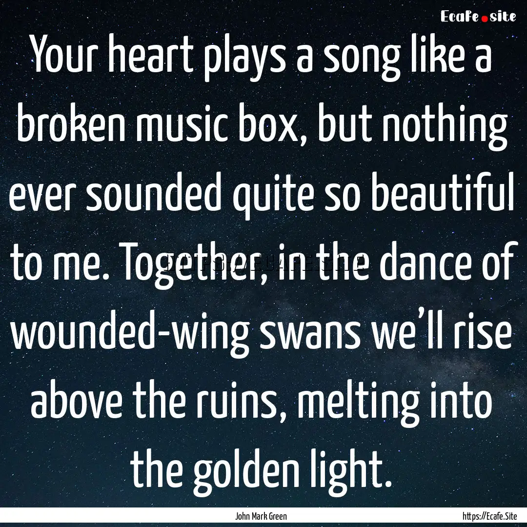 Your heart plays a song like a broken music.... : Quote by John Mark Green