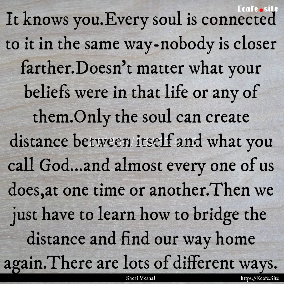 It knows you.Every soul is connected to it.... : Quote by Sheri Meshal