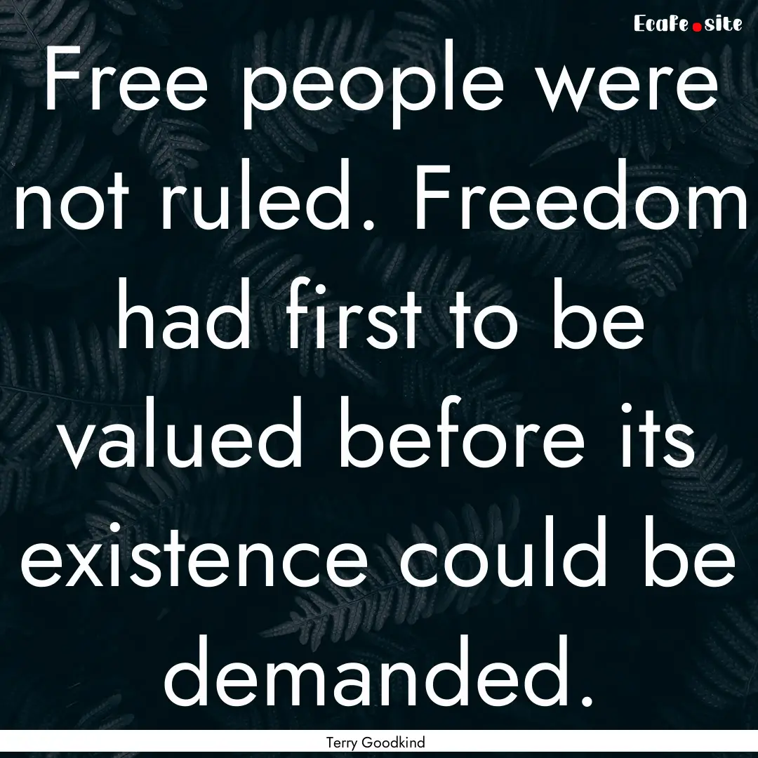 Free people were not ruled. Freedom had first.... : Quote by Terry Goodkind