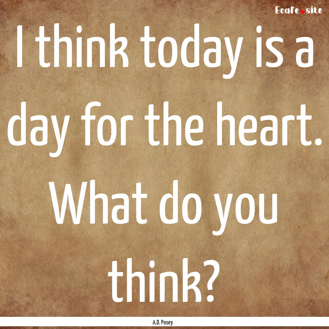 I think today is a day for the heart. What.... : Quote by A.D. Posey