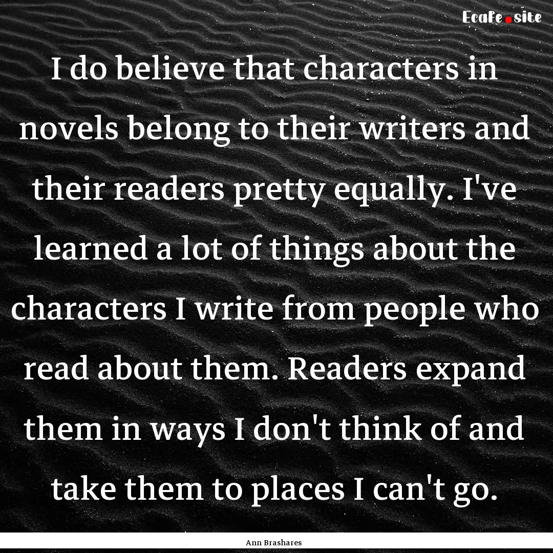 I do believe that characters in novels belong.... : Quote by Ann Brashares