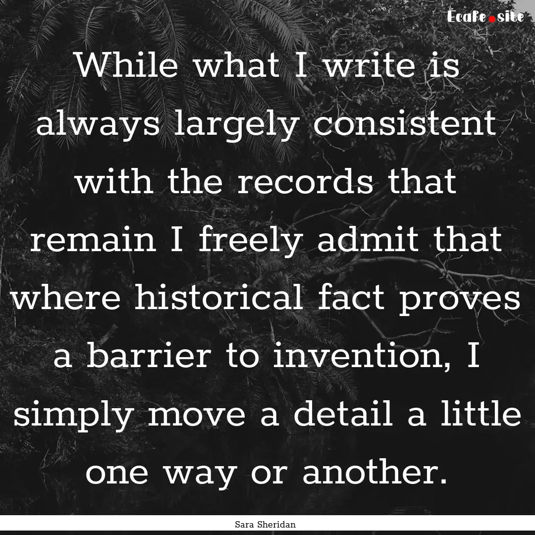 While what I write is always largely consistent.... : Quote by Sara Sheridan