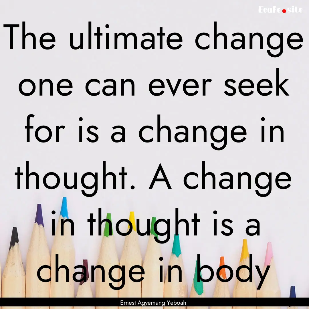 The ultimate change one can ever seek for.... : Quote by Ernest Agyemang Yeboah