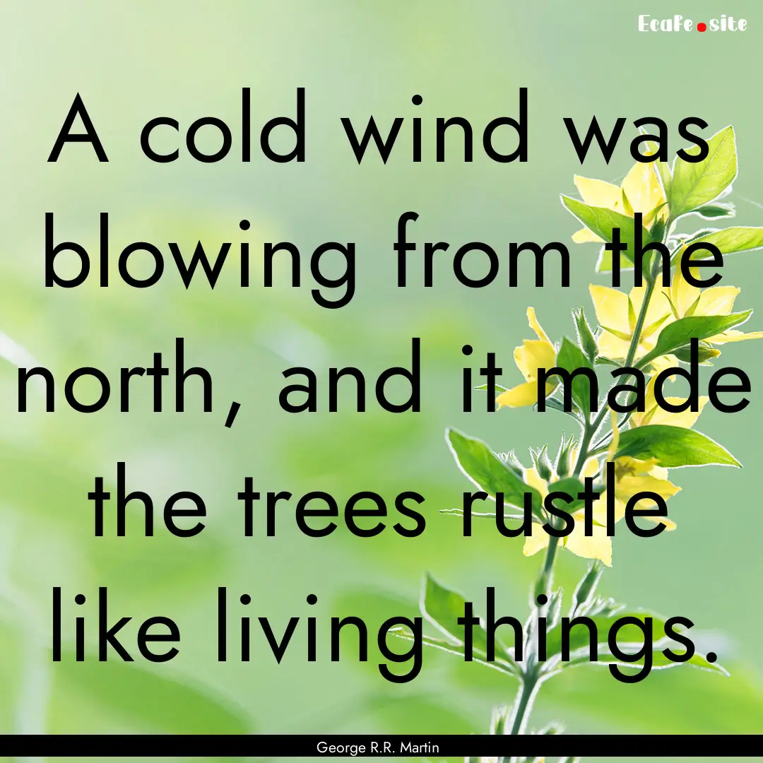 A cold wind was blowing from the north, and.... : Quote by George R.R. Martin