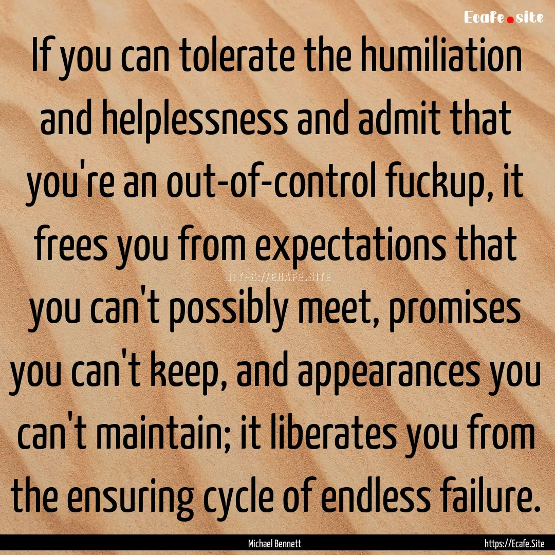 If you can tolerate the humiliation and helplessness.... : Quote by Michael Bennett