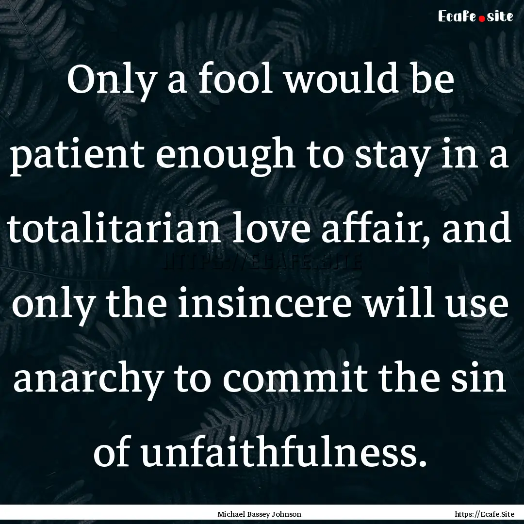 Only a fool would be patient enough to stay.... : Quote by Michael Bassey Johnson