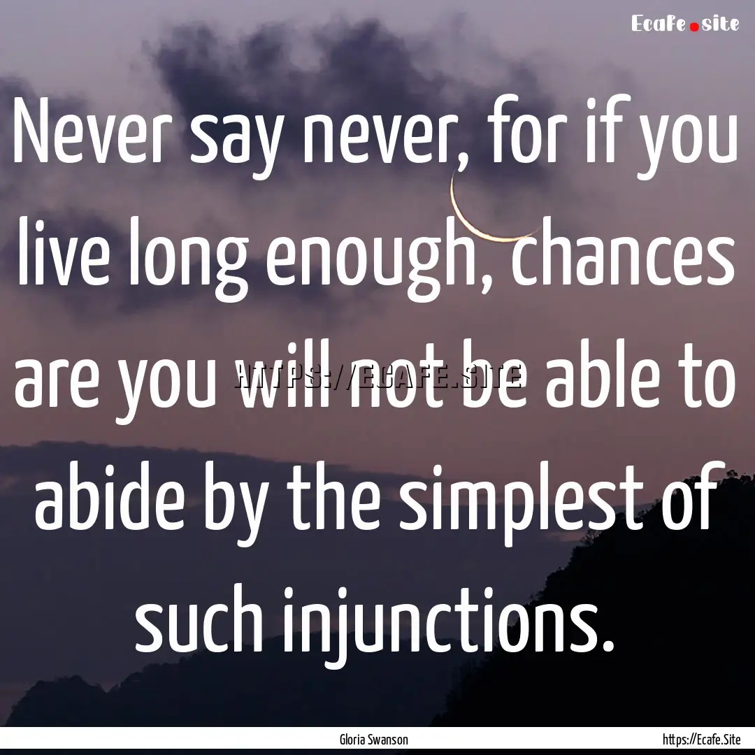 Never say never, for if you live long enough,.... : Quote by Gloria Swanson