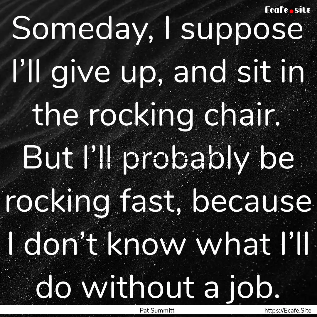 Someday, I suppose I’ll give up, and sit.... : Quote by Pat Summitt