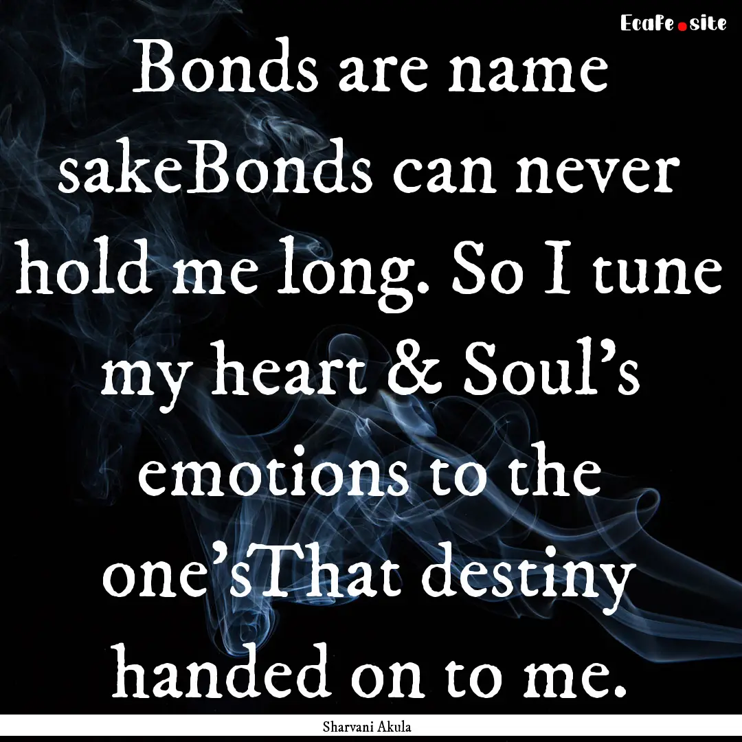 Bonds are name sakeBonds can never hold me.... : Quote by Sharvani Akula