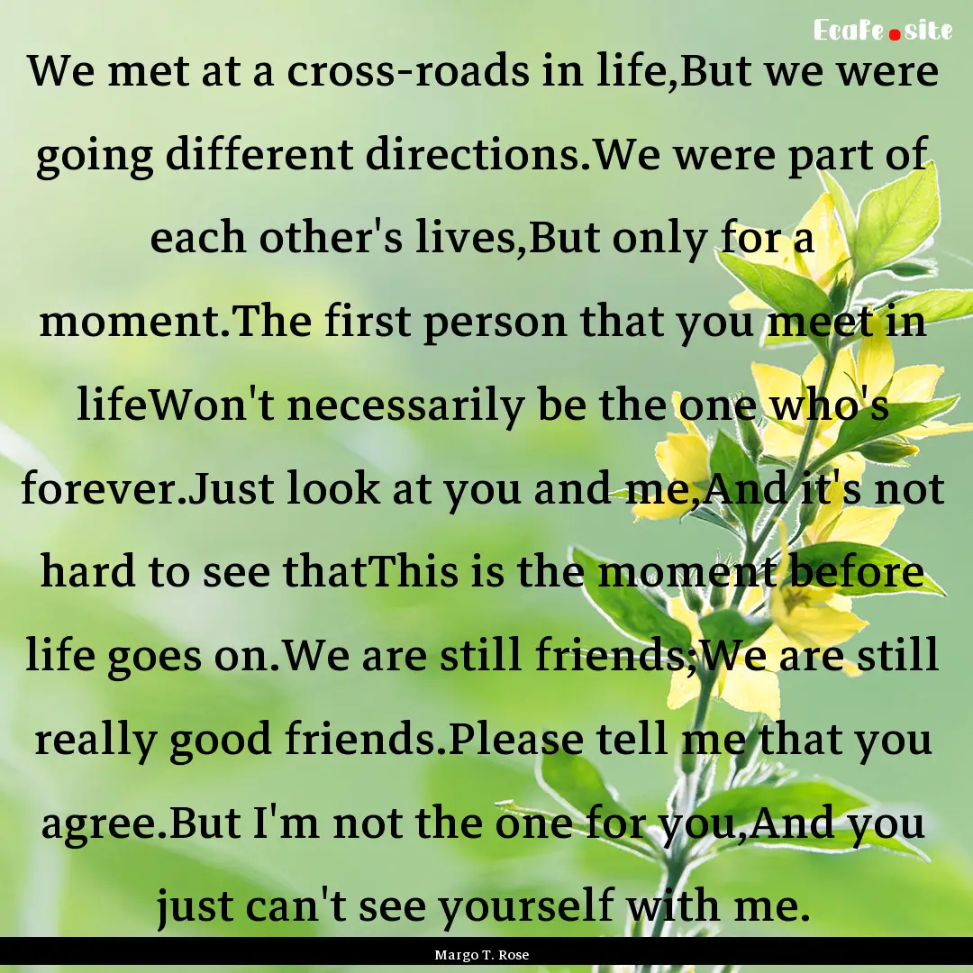 We met at a cross-roads in life,But we were.... : Quote by Margo T. Rose