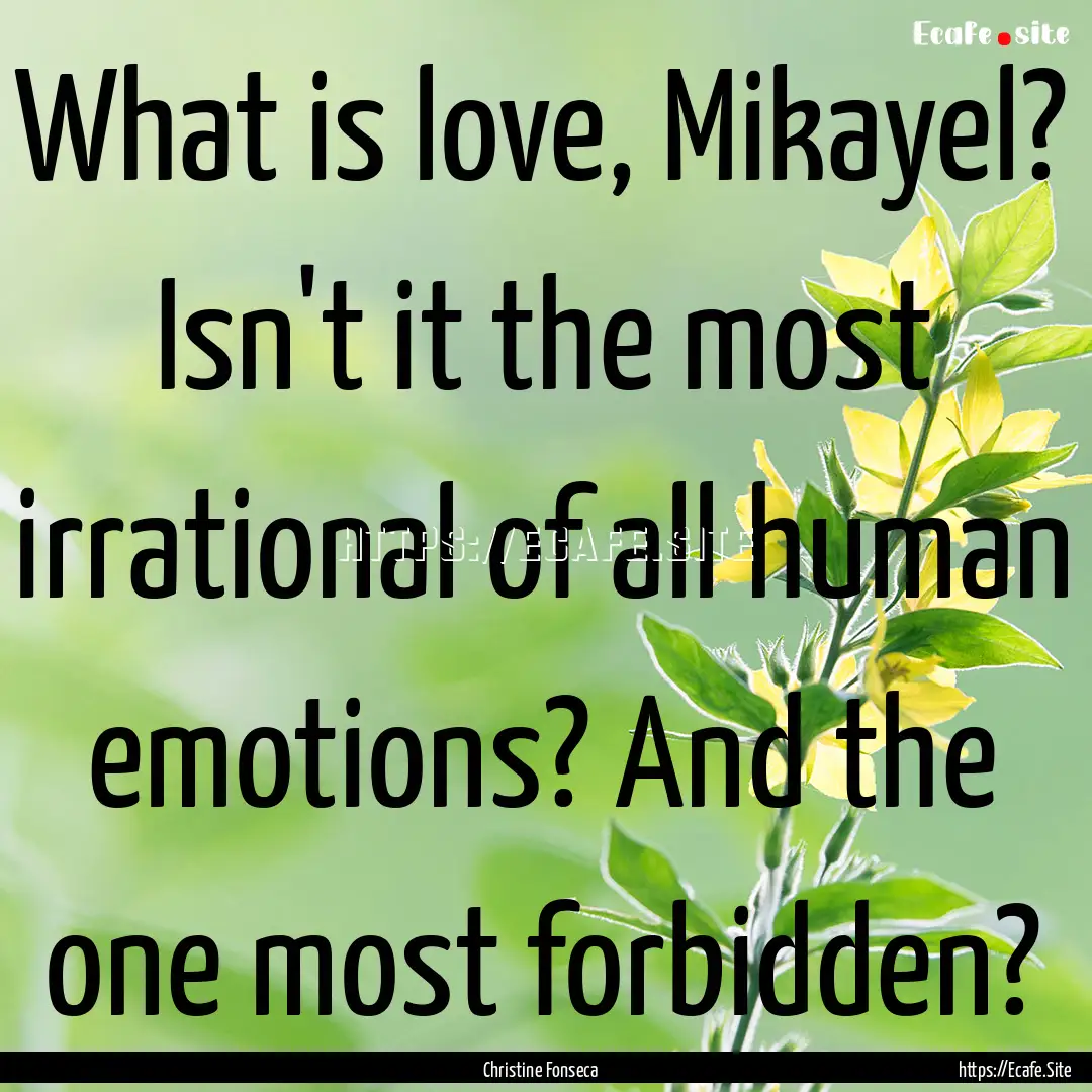 What is love, Mikayel? Isn't it the most.... : Quote by Christine Fonseca