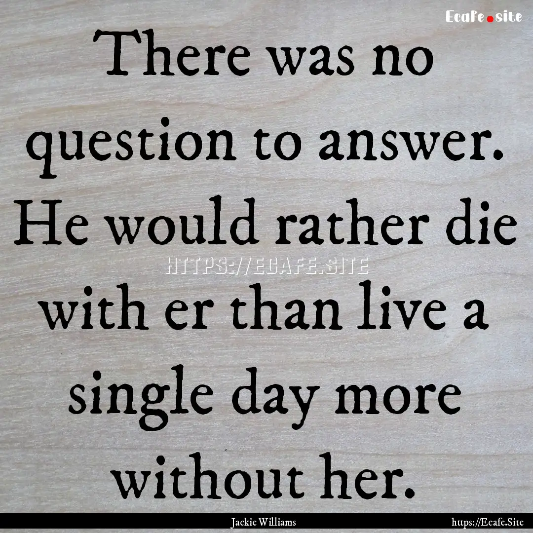 There was no question to answer. He would.... : Quote by Jackie Williams