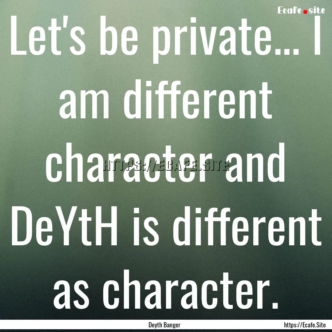 Let's be private... I am different character.... : Quote by Deyth Banger