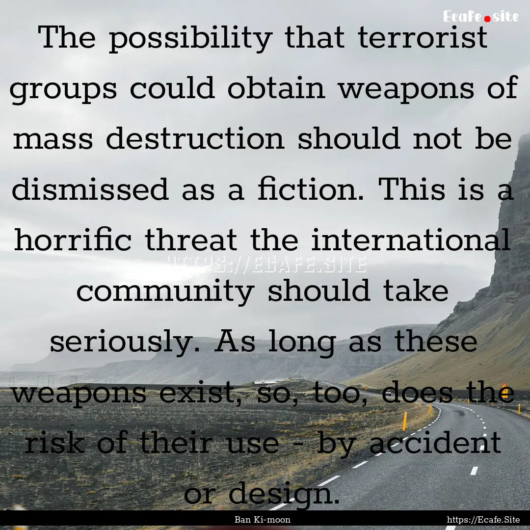 The possibility that terrorist groups could.... : Quote by Ban Ki-moon