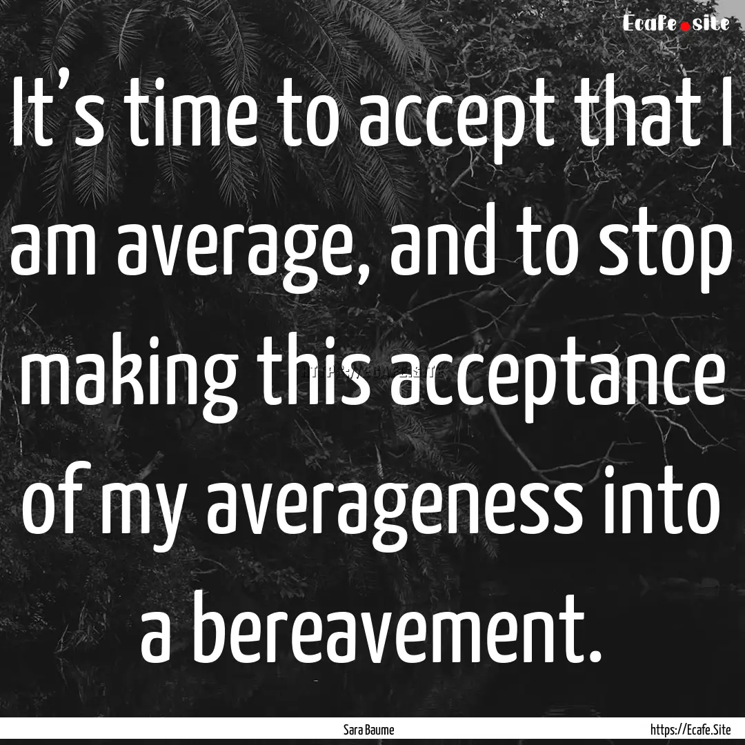 It’s time to accept that I am average,.... : Quote by Sara Baume