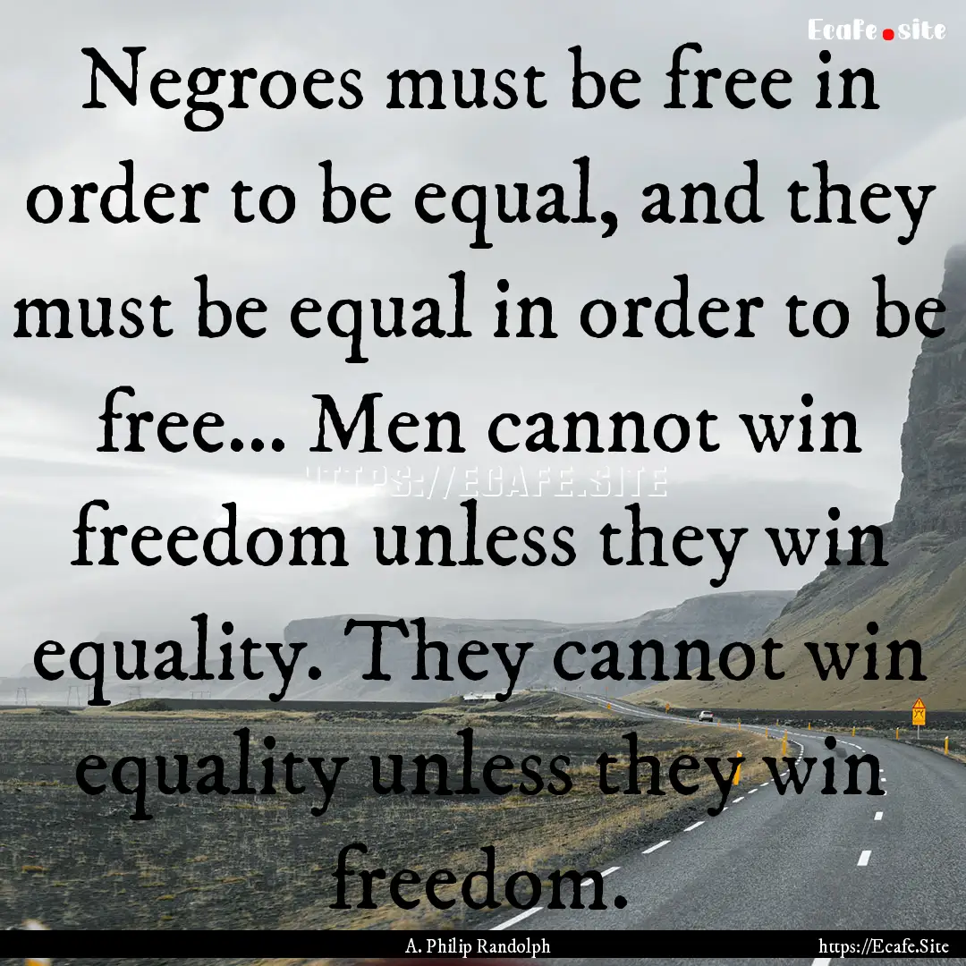 Negroes must be free in order to be equal,.... : Quote by A. Philip Randolph