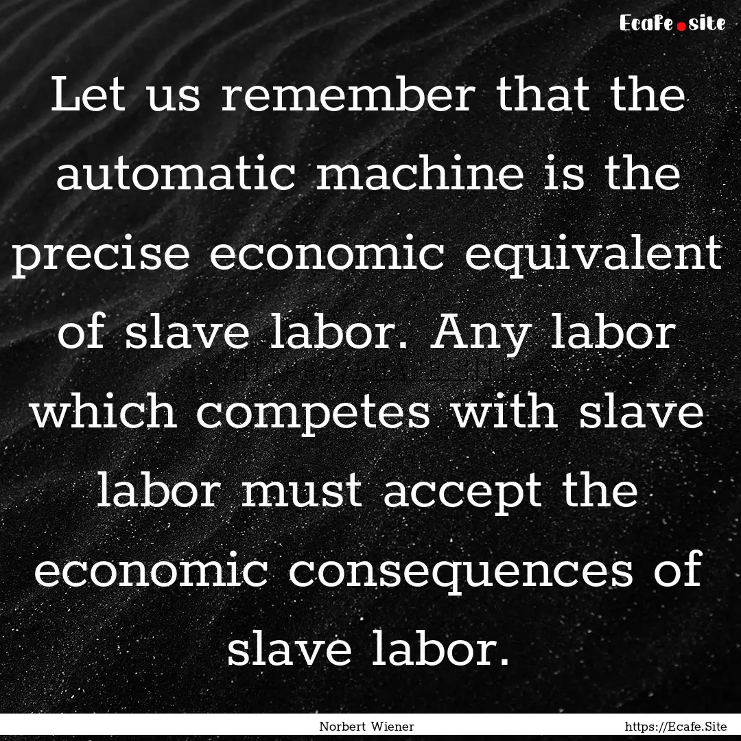 Let us remember that the automatic machine.... : Quote by Norbert Wiener