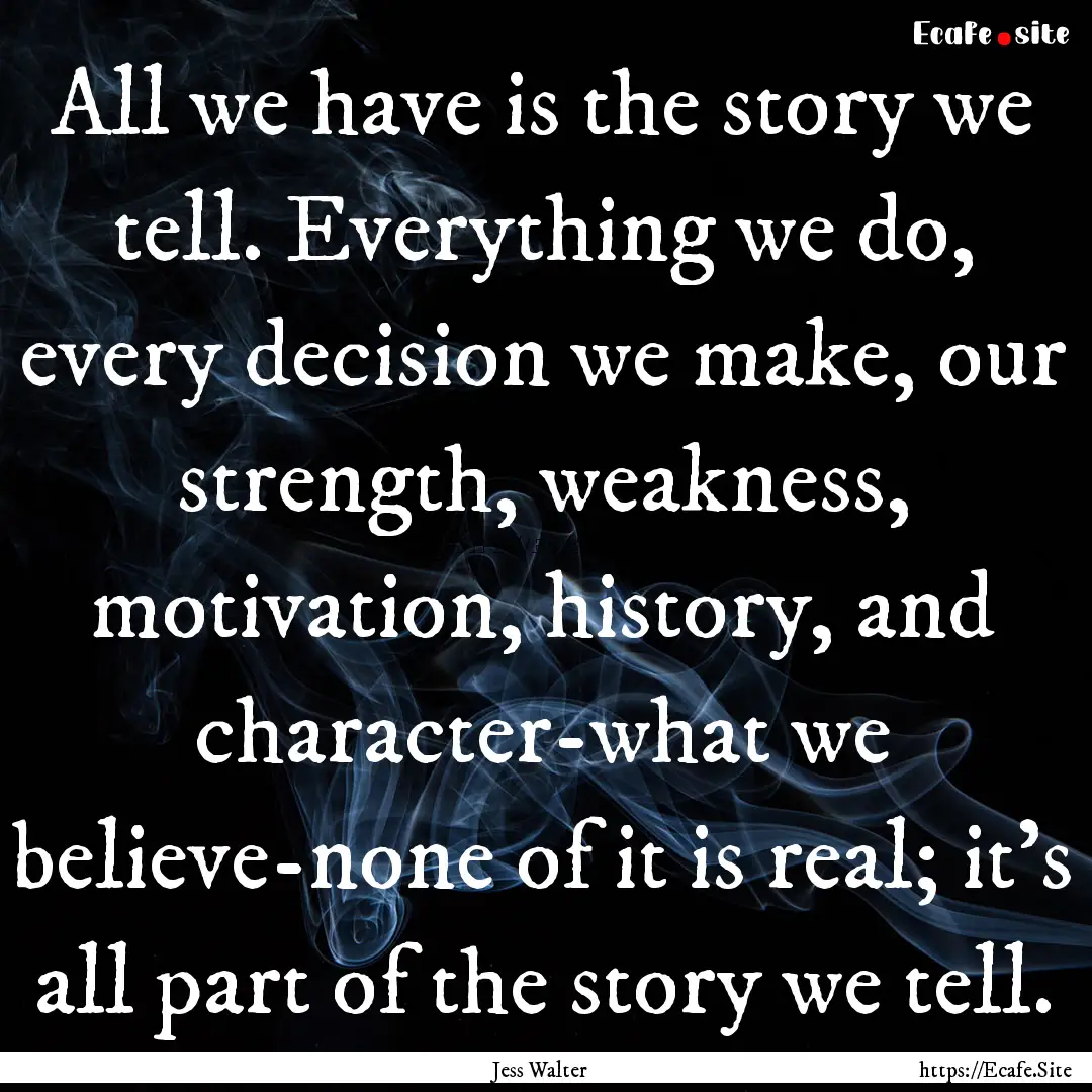 All we have is the story we tell. Everything.... : Quote by Jess Walter