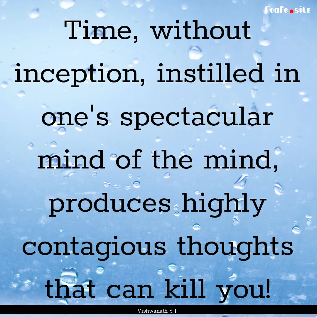 Time, without inception, instilled in one's.... : Quote by Vishwanath S J