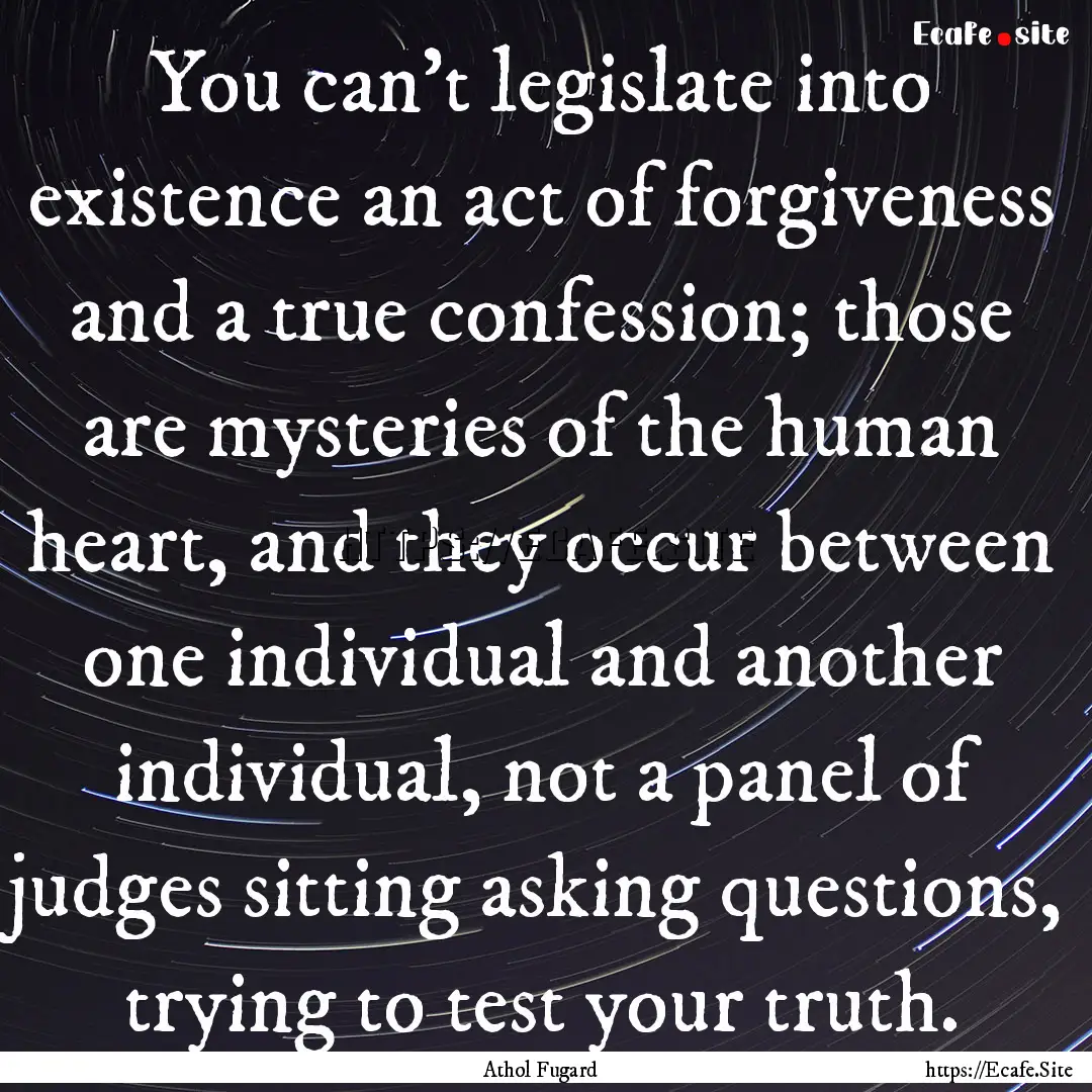 You can't legislate into existence an act.... : Quote by Athol Fugard