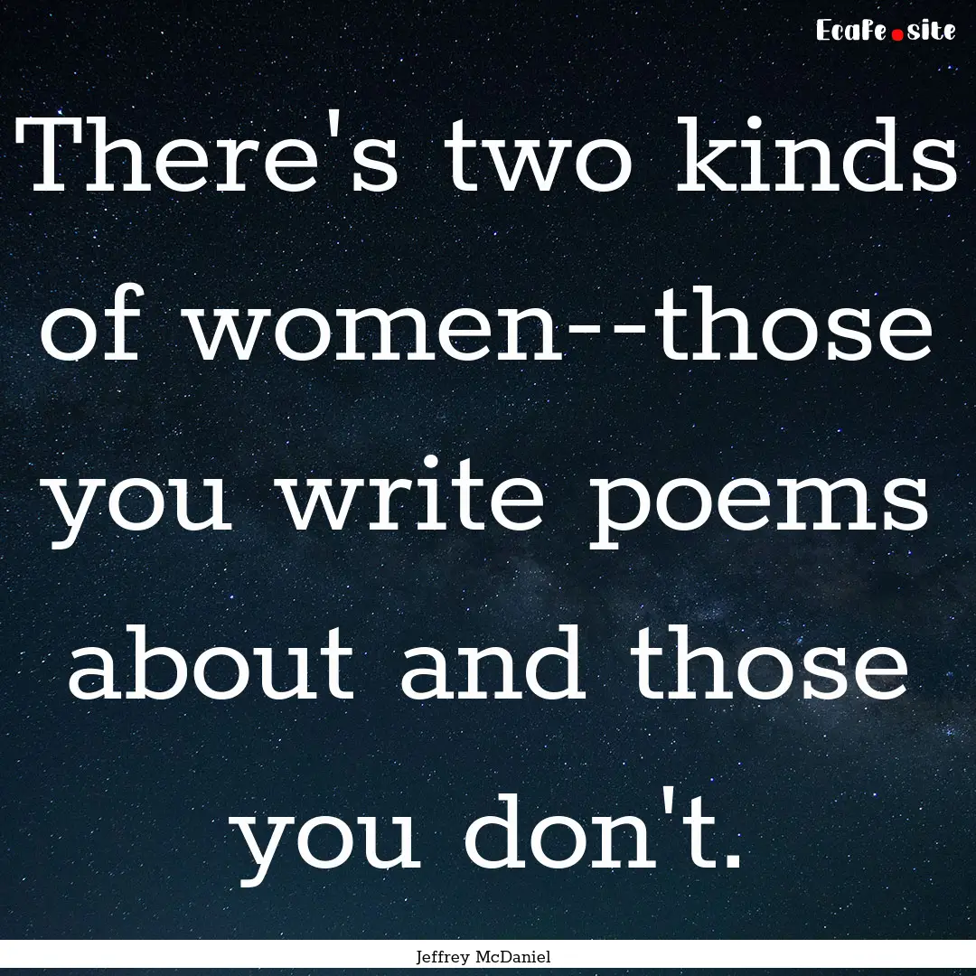 There's two kinds of women--those you write.... : Quote by Jeffrey McDaniel