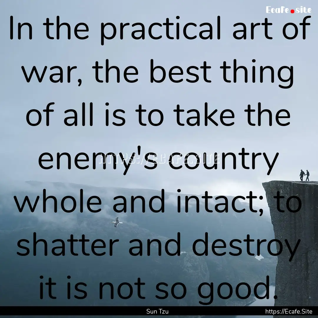 In the practical art of war, the best thing.... : Quote by Sun Tzu