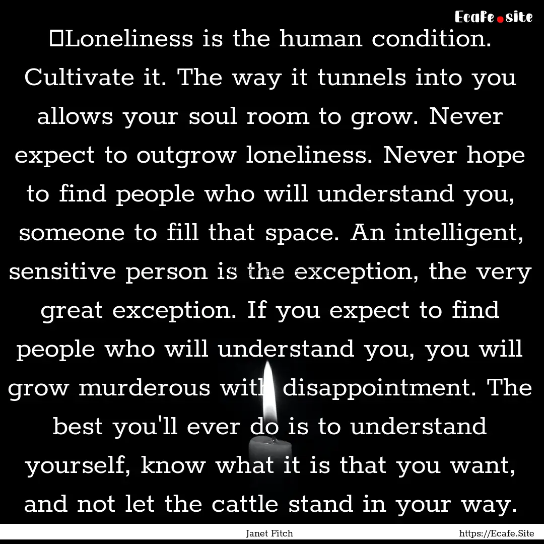  Loneliness is the human condition. Cultivate.... : Quote by Janet Fitch