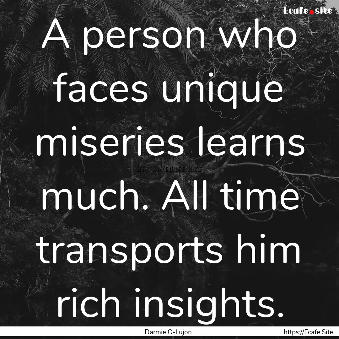 A person who faces unique miseries learns.... : Quote by Darmie O-Lujon