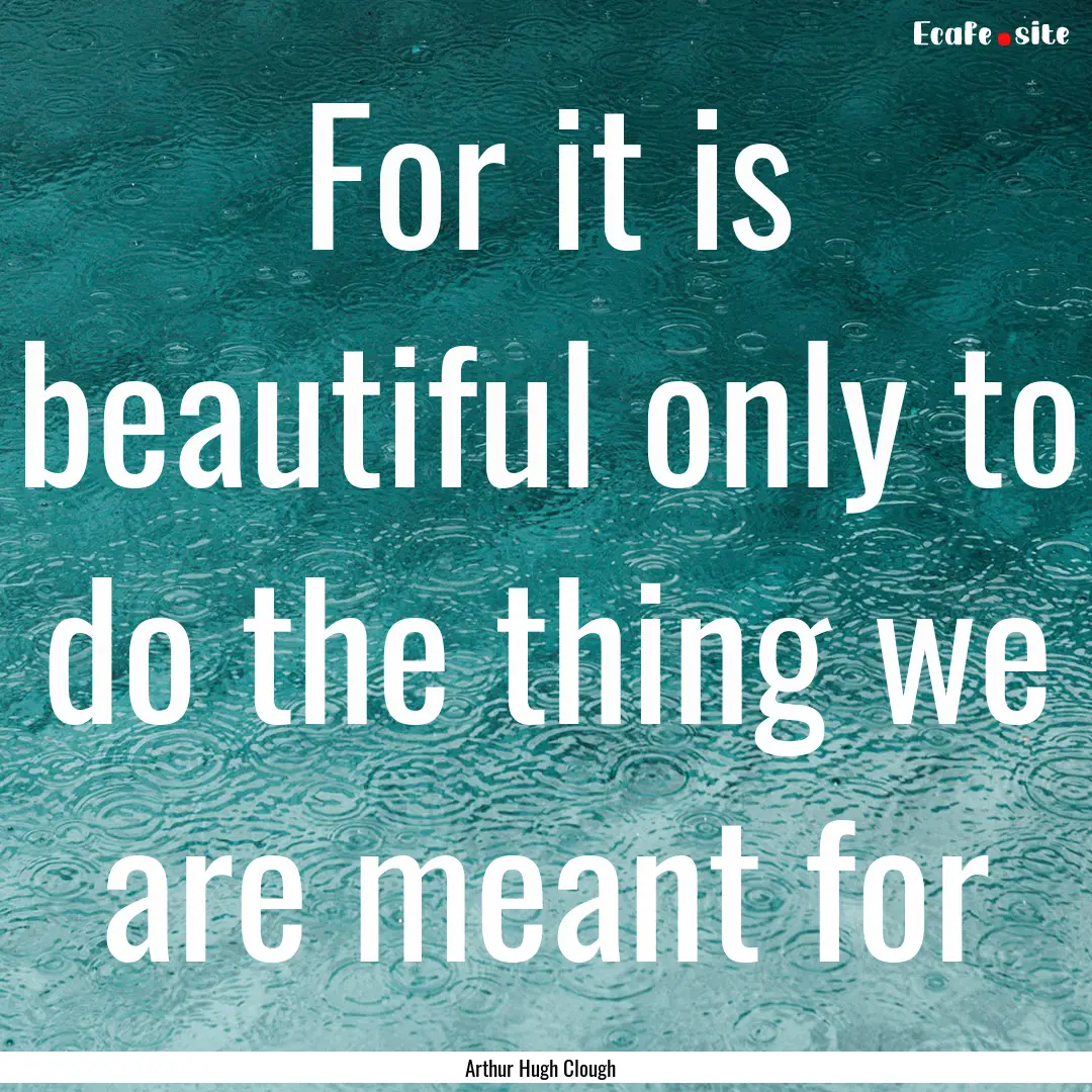 For it is beautiful only to do the thing.... : Quote by Arthur Hugh Clough