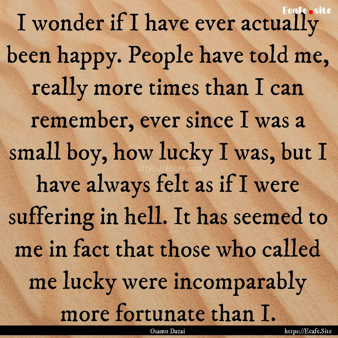 I wonder if I have ever actually been happy..... : Quote by Osamu Dazai