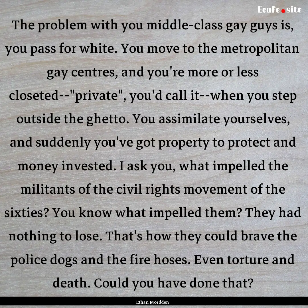 The problem with you middle-class gay guys.... : Quote by Ethan Mordden