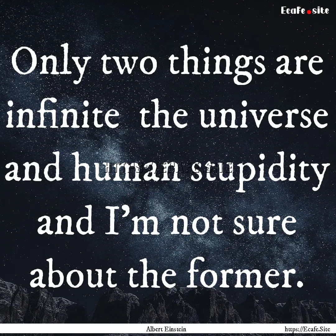 Only two things are infinite the universe.... : Quote by Albert Einstein