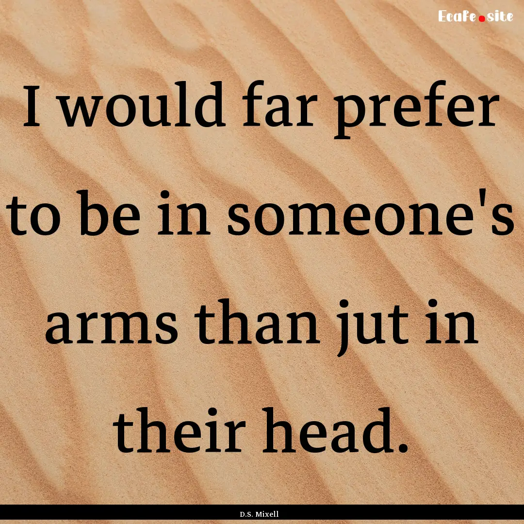 I would far prefer to be in someone's arms.... : Quote by D.S. Mixell