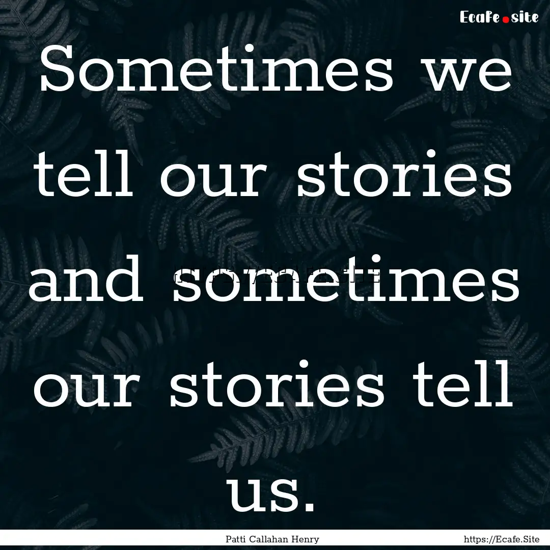 Sometimes we tell our stories and sometimes.... : Quote by Patti Callahan Henry