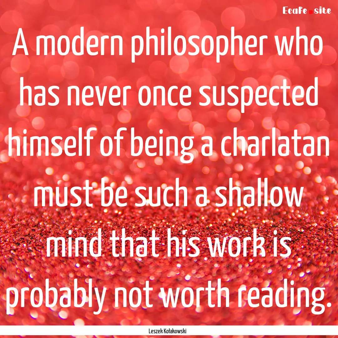 A modern philosopher who has never once suspected.... : Quote by Leszek Kołakowski