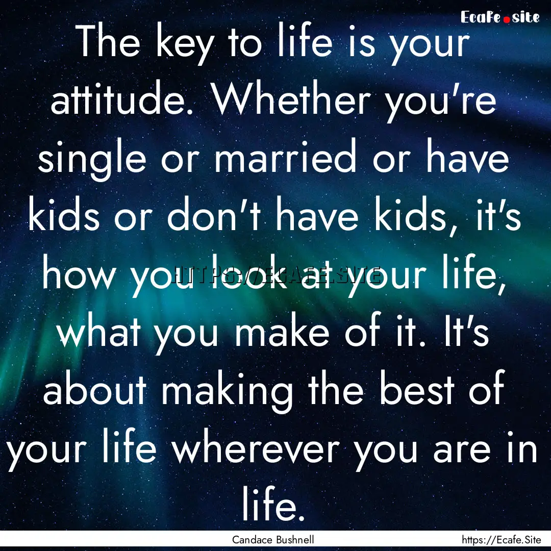 The key to life is your attitude. Whether.... : Quote by Candace Bushnell