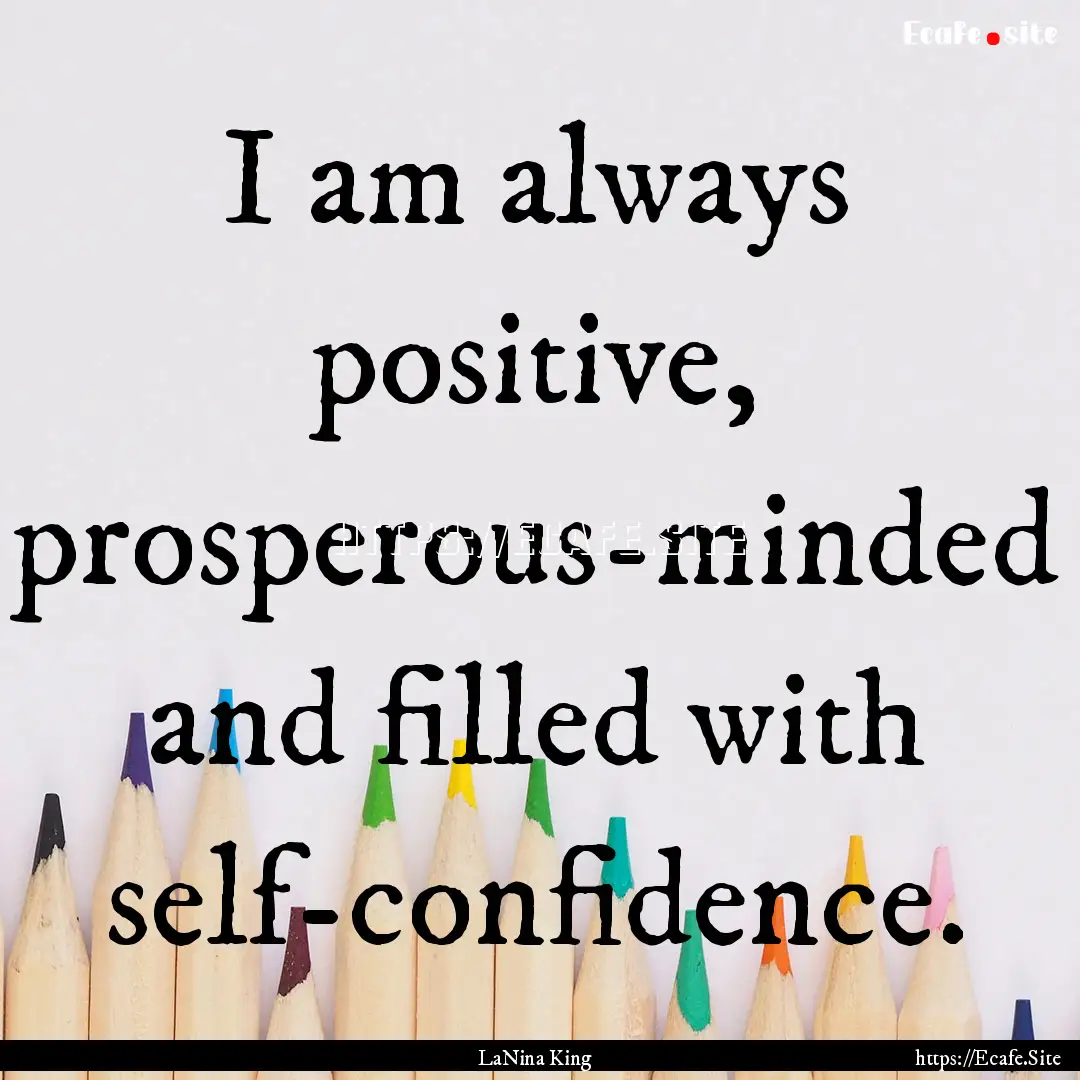 I am always positive, prosperous-minded and.... : Quote by LaNina King