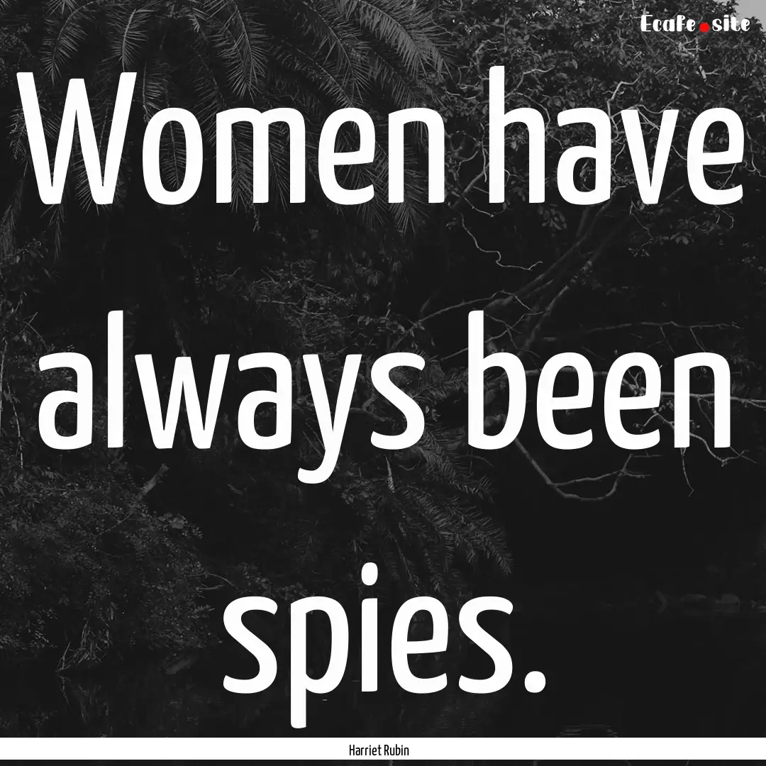 Women have always been spies. : Quote by Harriet Rubin