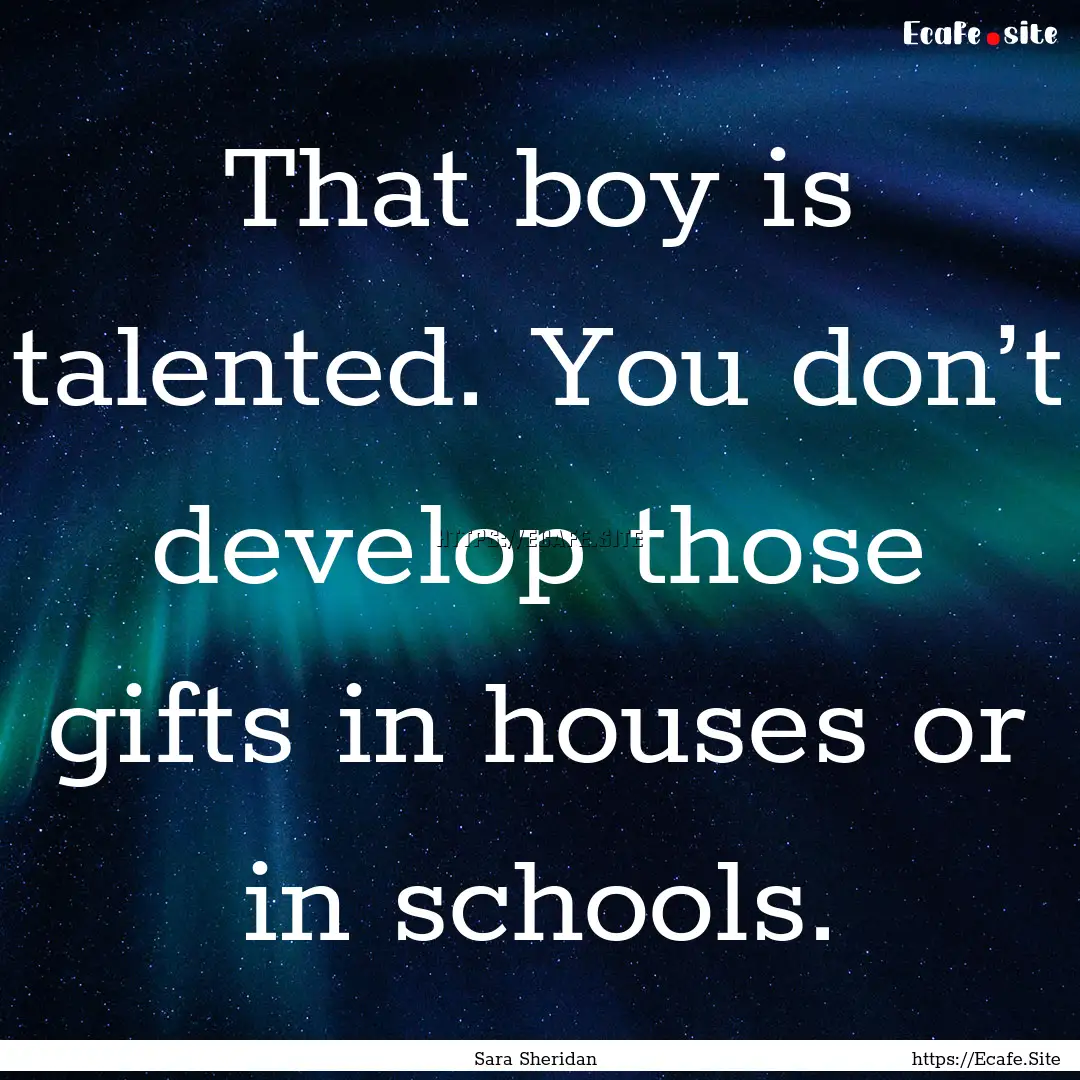 That boy is talented. You don’t develop.... : Quote by Sara Sheridan