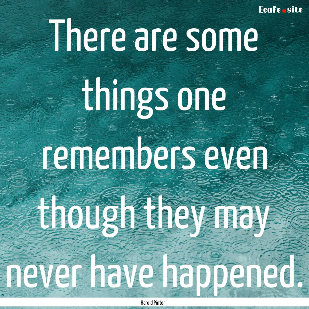 There are some things one remembers even.... : Quote by Harold Pinter