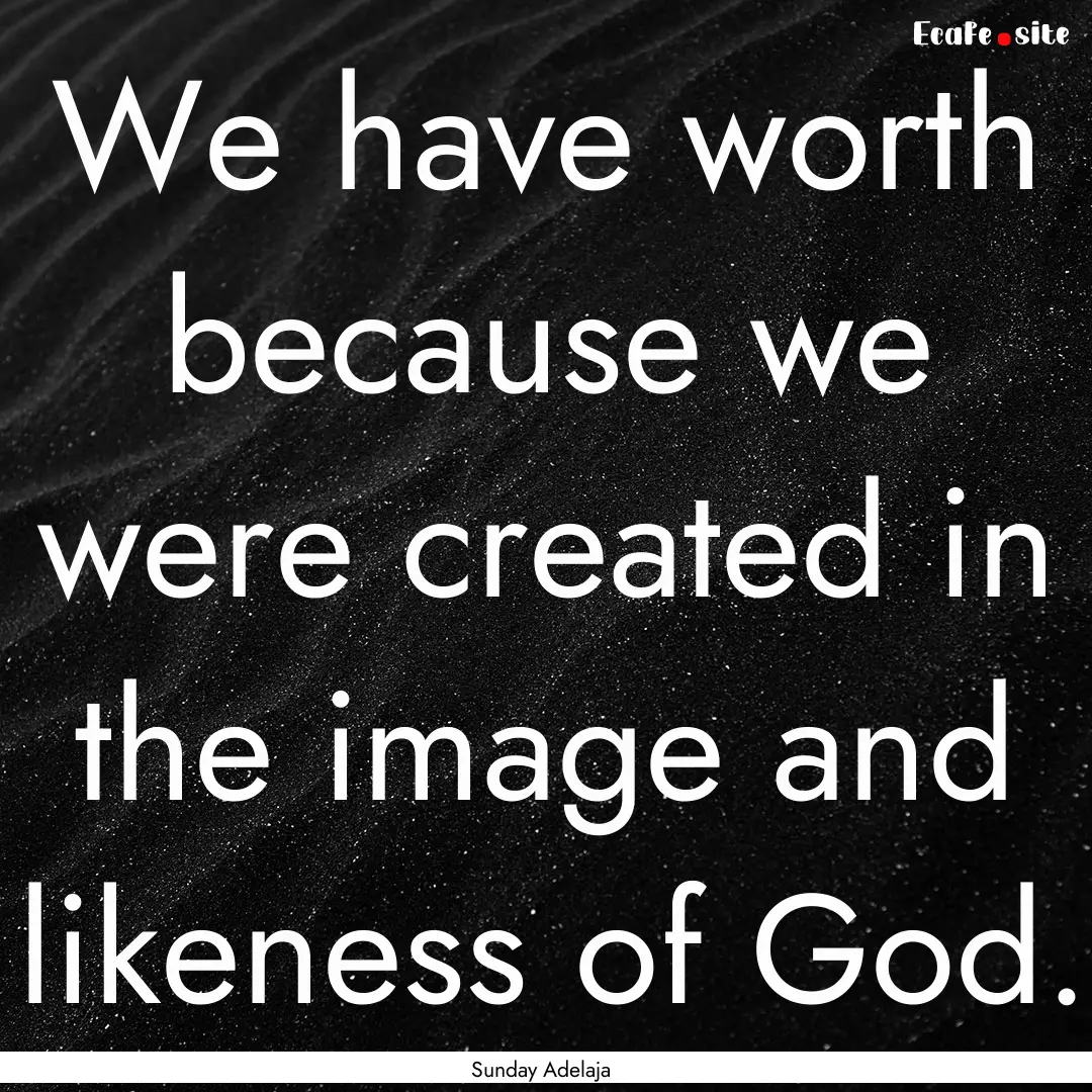 We have worth because we were created in.... : Quote by Sunday Adelaja