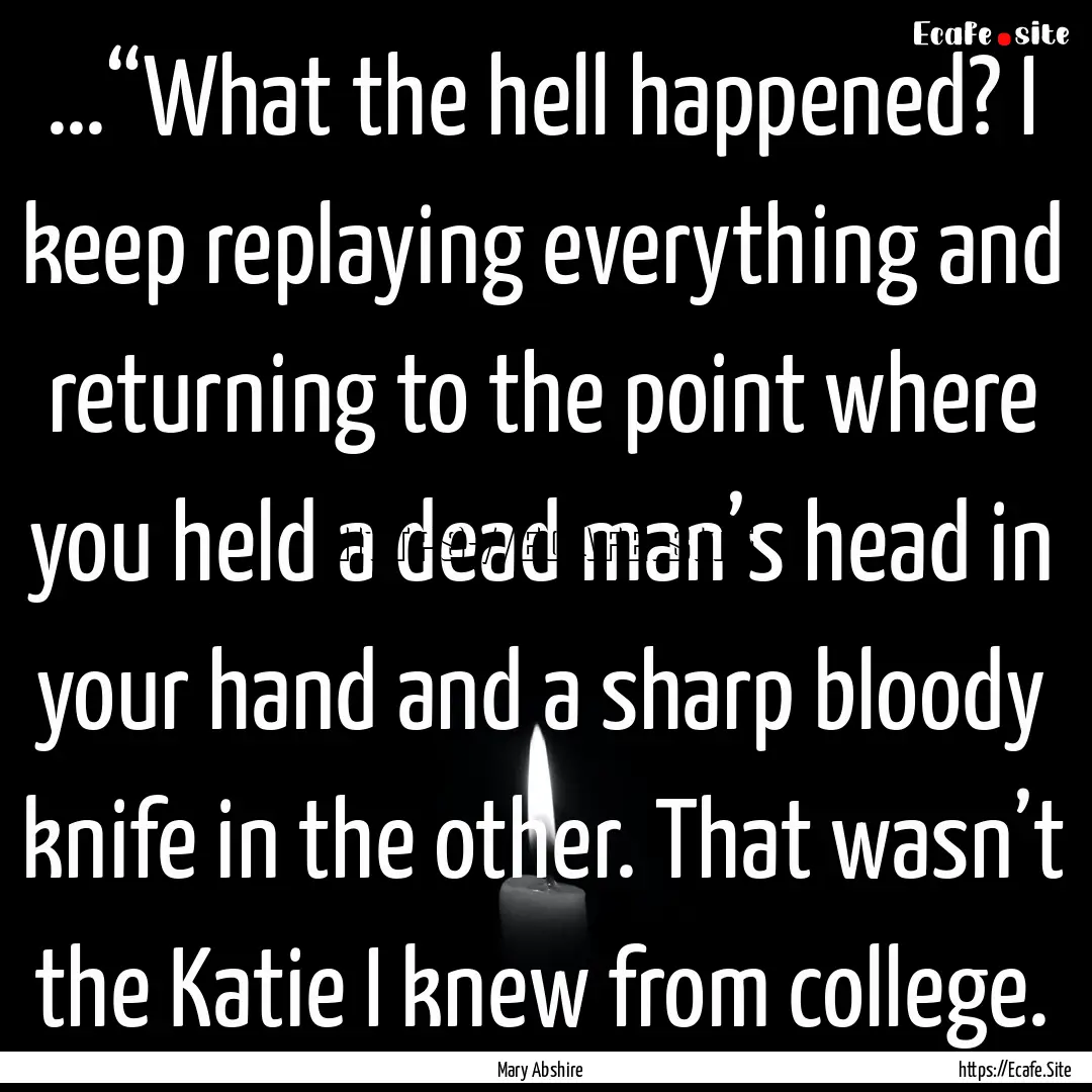 …“What the hell happened? I keep replaying.... : Quote by Mary Abshire