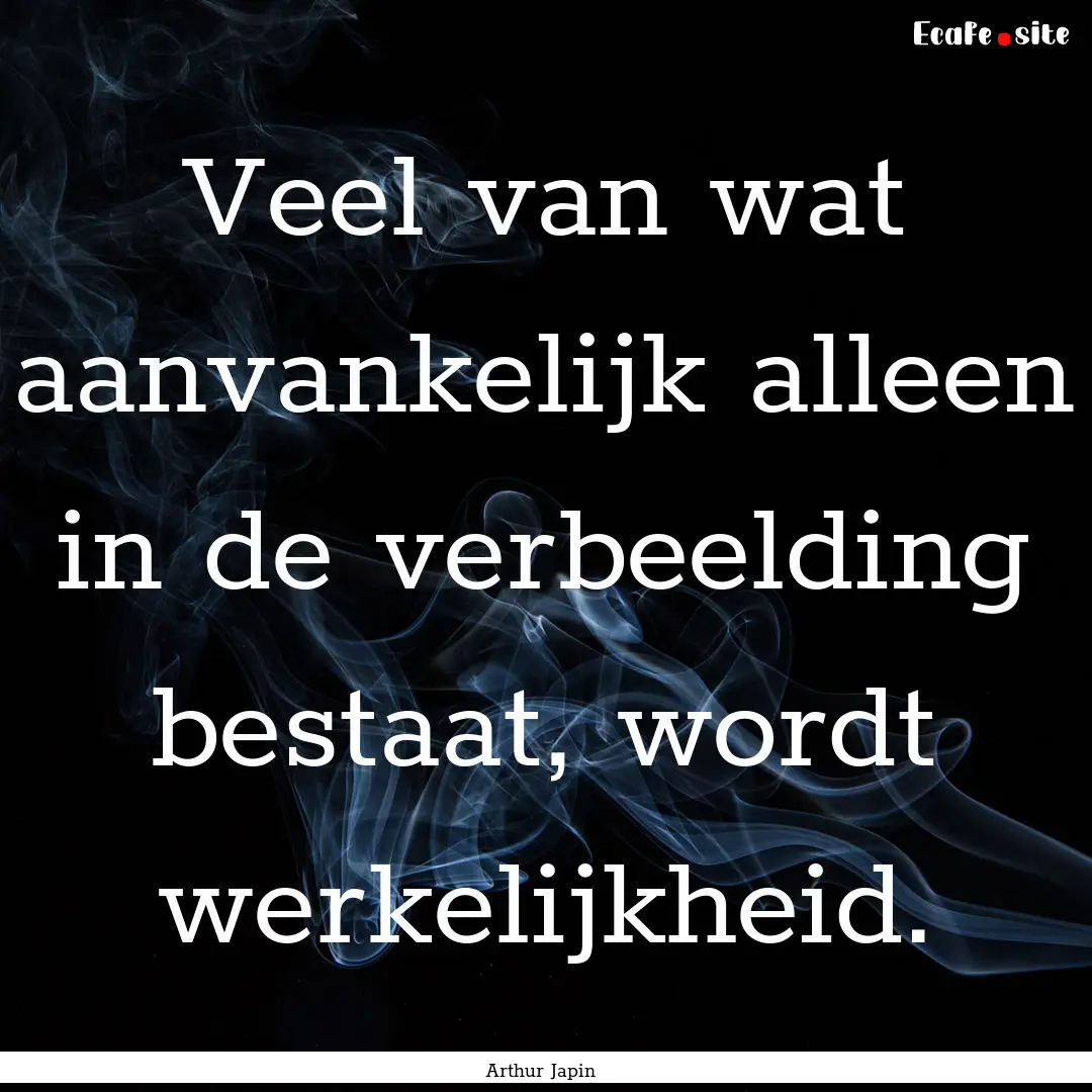 Veel van wat aanvankelijk alleen in de verbeelding.... : Quote by Arthur Japin