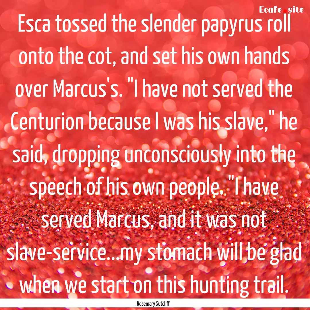 Esca tossed the slender papyrus roll onto.... : Quote by Rosemary Sutcliff