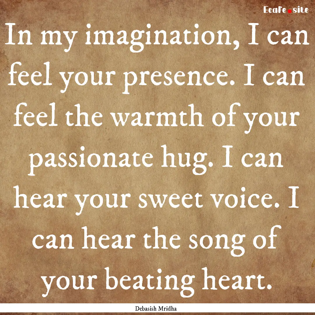 In my imagination, I can feel your presence..... : Quote by Debasish Mridha