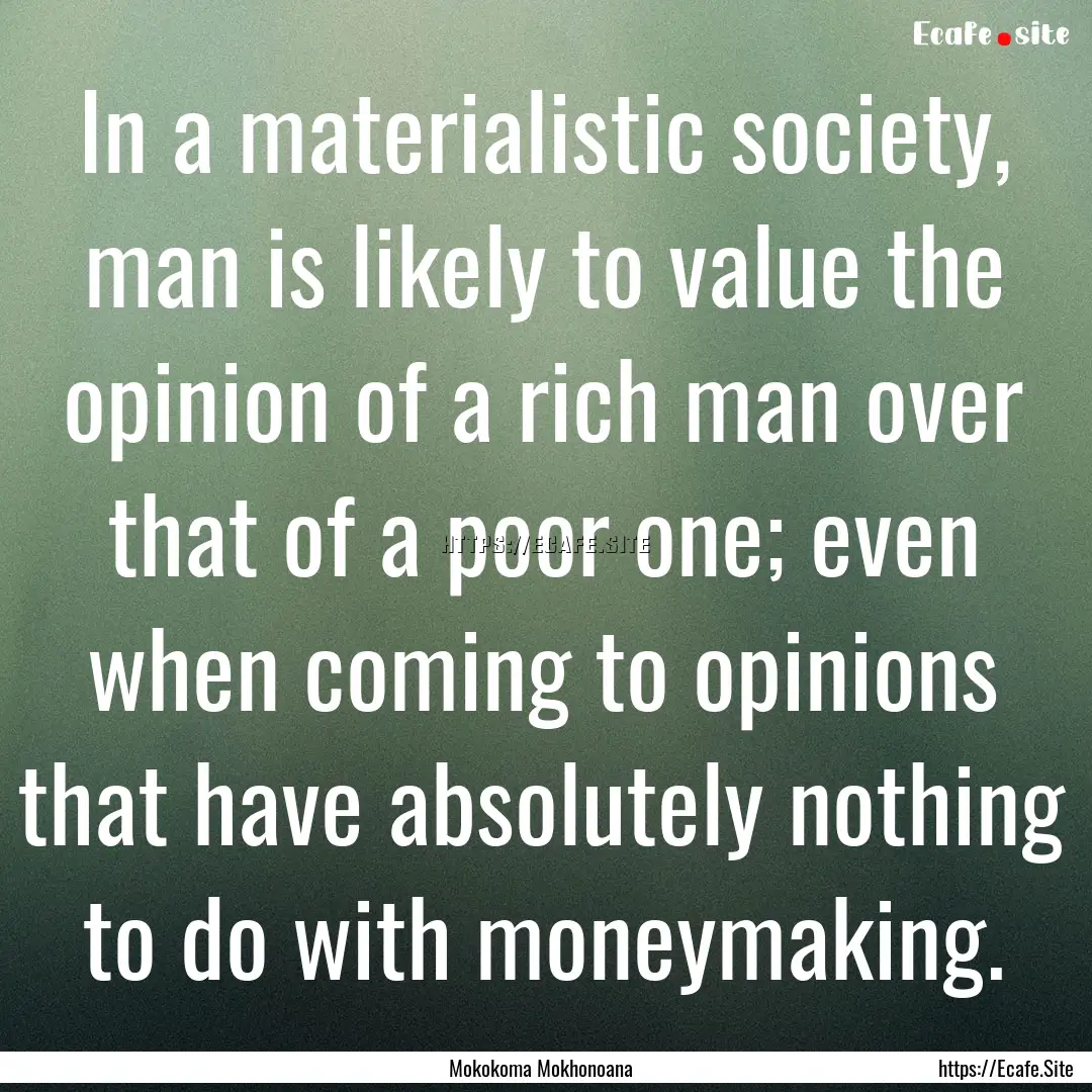 In a materialistic society, man is likely.... : Quote by Mokokoma Mokhonoana