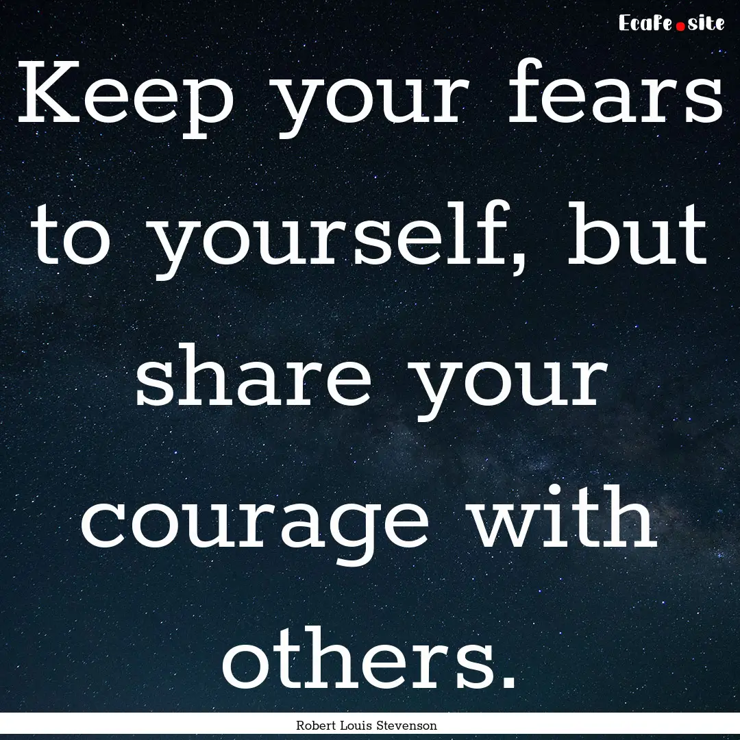 Keep your fears to yourself, but share your.... : Quote by Robert Louis Stevenson